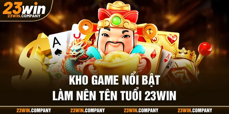 Kho game nổi bật làm nên tên tuổi 23win