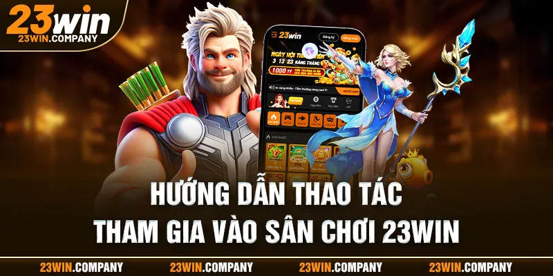 Thao tác chi tiết tham gia vào sân chơi 23win 