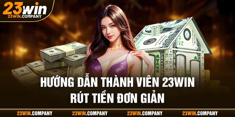 Hướng dẫn thành viên 23win rút tiền đơn giản